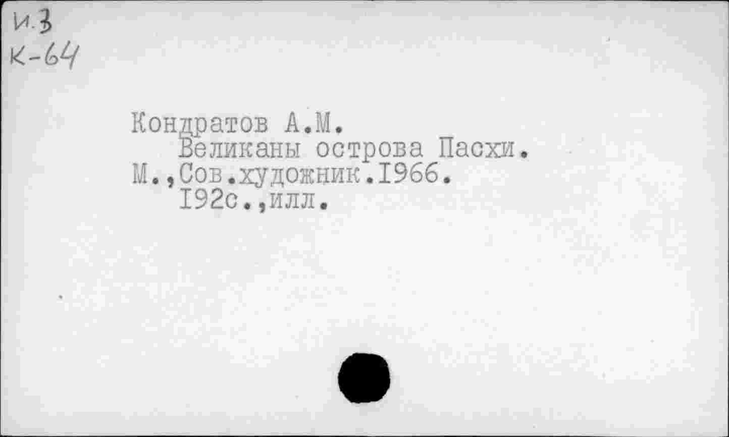 ﻿Кондратов А.М.
Великаны острова Пасхи. М.,Сов.художник.1966.
192с.,илл.